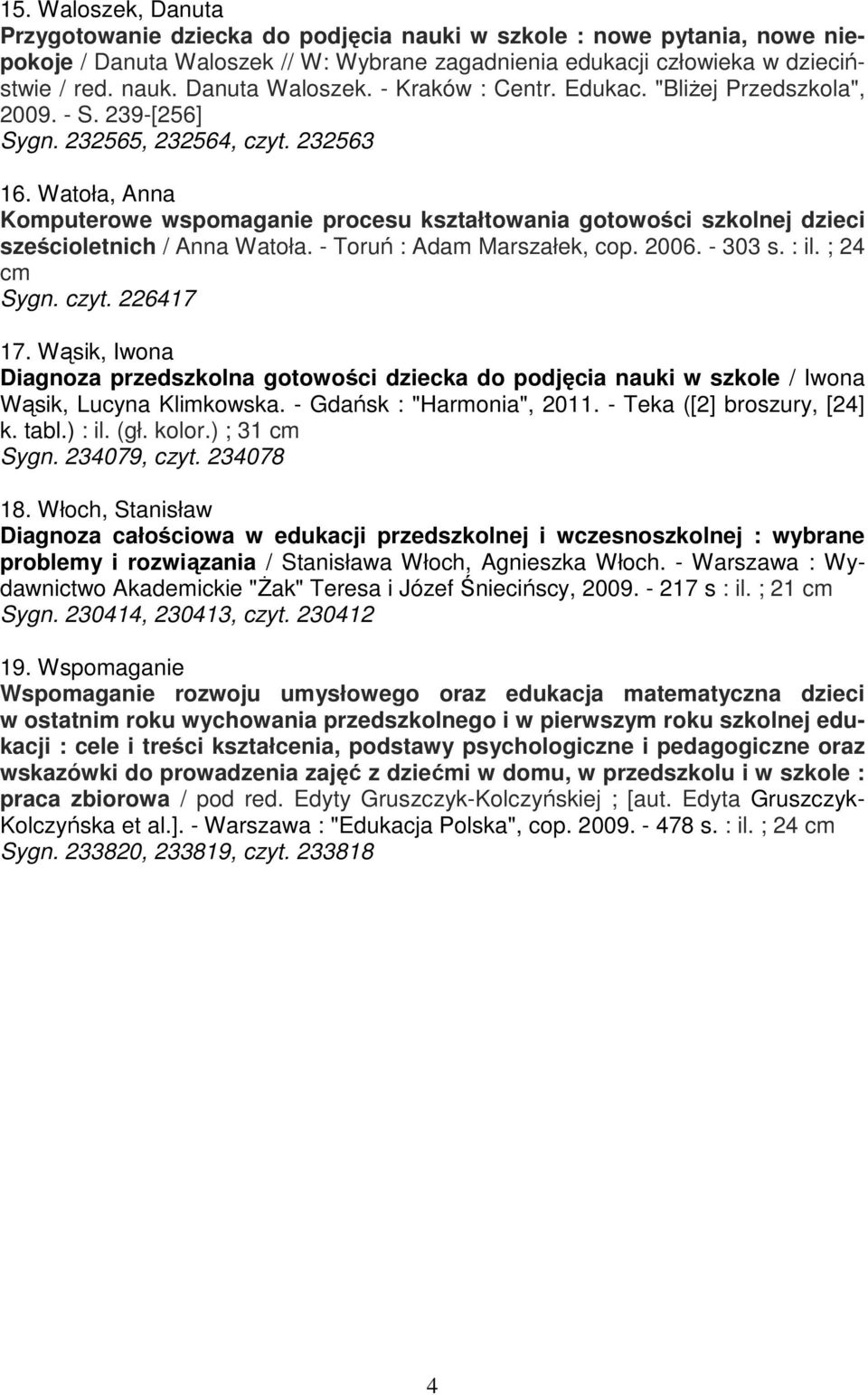Watoła, Anna Komputerowe wspomaganie procesu kształtowania gotowości szkolnej dzieci sześcioletnich / Anna Watoła. - Toruń : Adam Marszałek, cop. 2006. - 303 s. : il. ; 24 cm Sygn. czyt. 226417 17.