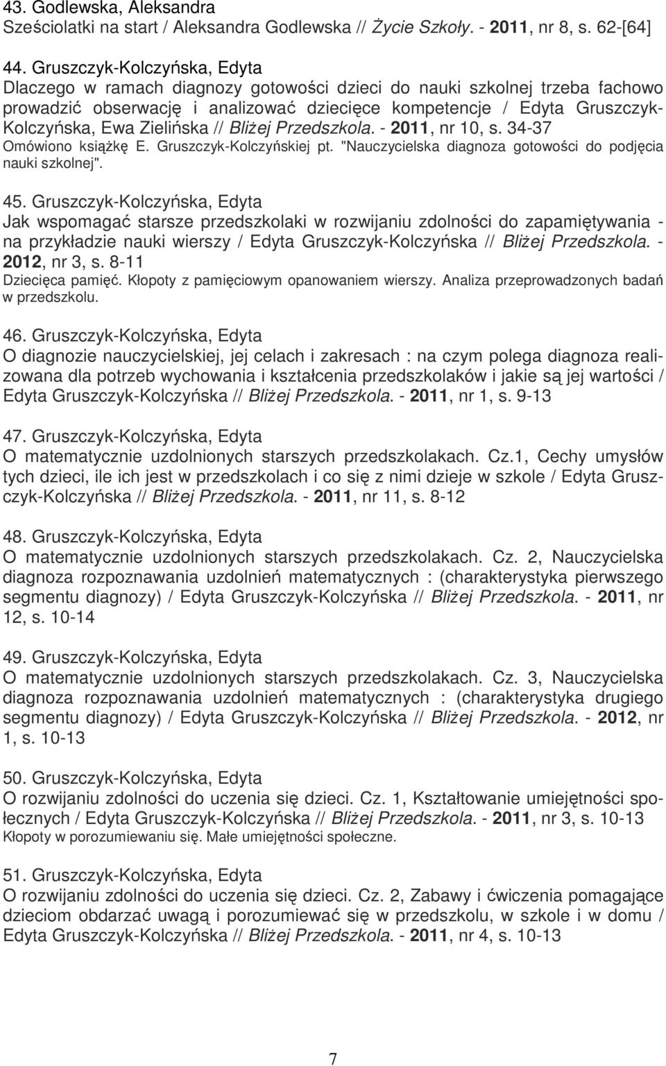 Zielińska // BliŜej Przedszkola. - 2011, nr 10, s. 34-37 Omówiono ksiąŝkę E. Gruszczyk-Kolczyńskiej pt. "Nauczycielska diagnoza gotowości do podjęcia nauki szkolnej". 45.