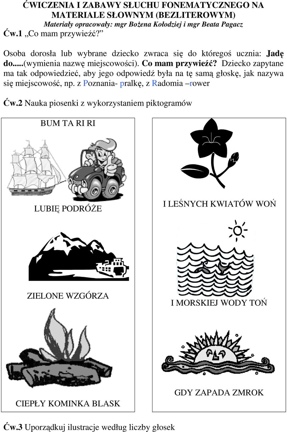 Dziecko zapytane ma tak odpowiedzieć, aby jego odpowiedź była na tę samą głoskę, jak nazywa się miejscowość, np. z Poznania- pralkę, z Radomia rower Ćw.