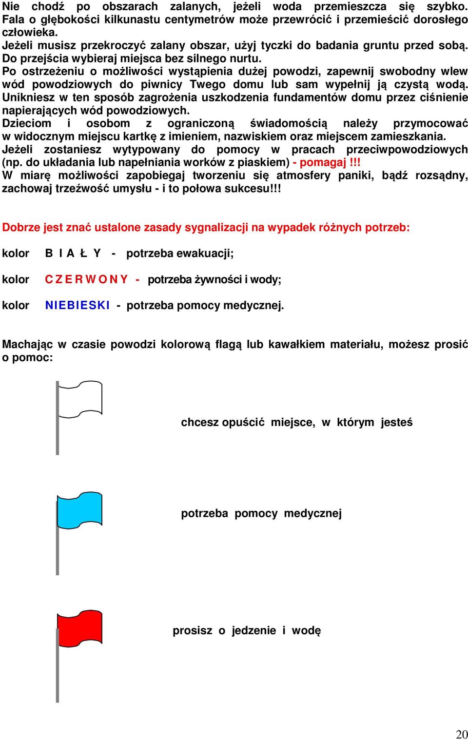 Po ostrzeżeniu o możliwości wystąpienia dużej powodzi, zapewnij swobodny wlew wód powodziowych do piwnicy Twego domu lub sam wypełnij ją czystą wodą.