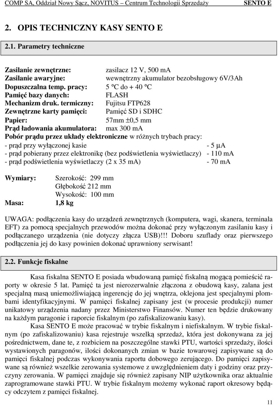 termiczny: Fujitsu FTP628 Zewnętrzne karty pamięci: Pamięć SD i SDHC Papier: 57mm ±0,5 mm Prąd ładowania akumulatora: max 300 ma Pobór prądu przez układy elektroniczne w różnych trybach pracy: - prąd