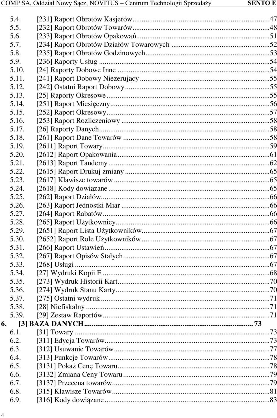 [251] Raport Miesięczny... 56 5.15. [252] Raport Okresowy... 57 5.16. [253] Raport Rozliczeniowy... 58 5.17. [26] Raporty Danych... 58 5.18. [261] Raport Dane Towarów... 58 5.19. [2611] Raport Towary.