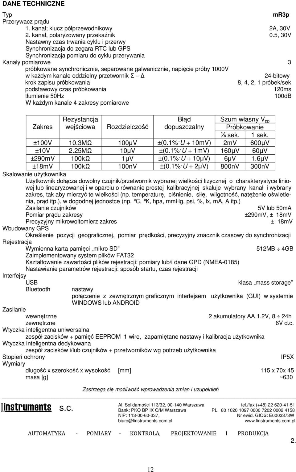 napięcie próby 1000V w każdym kanale oddzielny przetwornik Σ 24-bitowy krok zapisu próbkowania 8, 4, 2, 1 próbek/sek podstawowy czas próbkowania 120ms tłumienie 50Hz 100dB W każdym kanale 4 zakresy