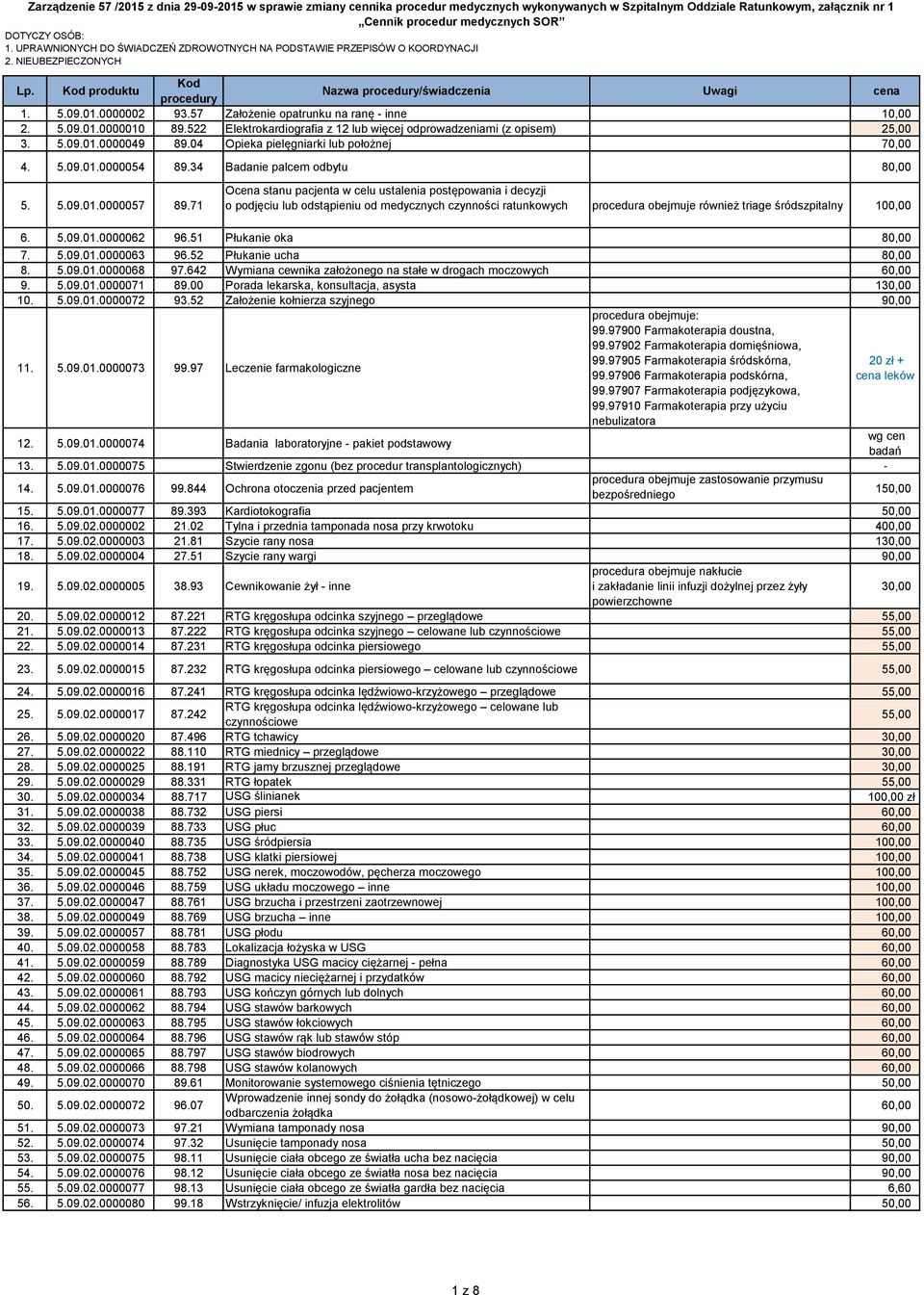57 Założenie opatrunku na ranę inne 10,00 2. 5.09.01.0000010 89.522 Elektrokardiografia z 12 lub więcej odprowadzeniami (z opisem) 25,00 3. 5.09.01.0000049 89.