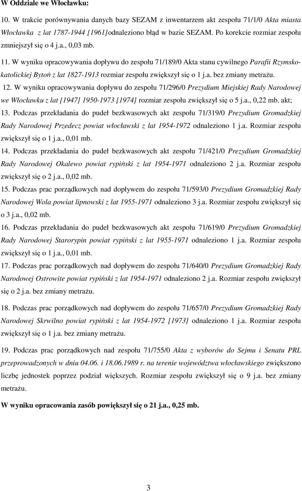 W wyniku opracowywania dopływu do zespołu 71/189/0 Akta stanu cywilnego Parafii Rzymskokatolickiej Bytoń z lat 1827-1913 rozmiar zespołu zwiększył się o 1 j.a. bez zmiany metrażu. 12.