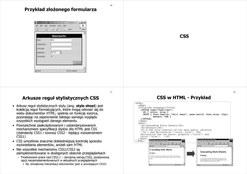 danego elementu Powszechnie zaakceptowanym i ustandaryzowanym mechanizmem specyfikacji stylów dla HTML jest CSS (standardy CSS1 i nowszy CSS2 - będący rozszerzeniem CSS1) CSS umożliwia znacznie