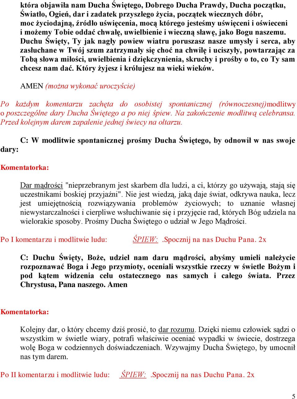 Duchu Święty, Ty jak nagły powiew wiatru poruszasz nasze umysły i serca, aby zasłuchane w Twój szum zatrzymały się choć na chwilę i uciszyły, powtarzając za Tobą słowa miłości, uwielbienia i