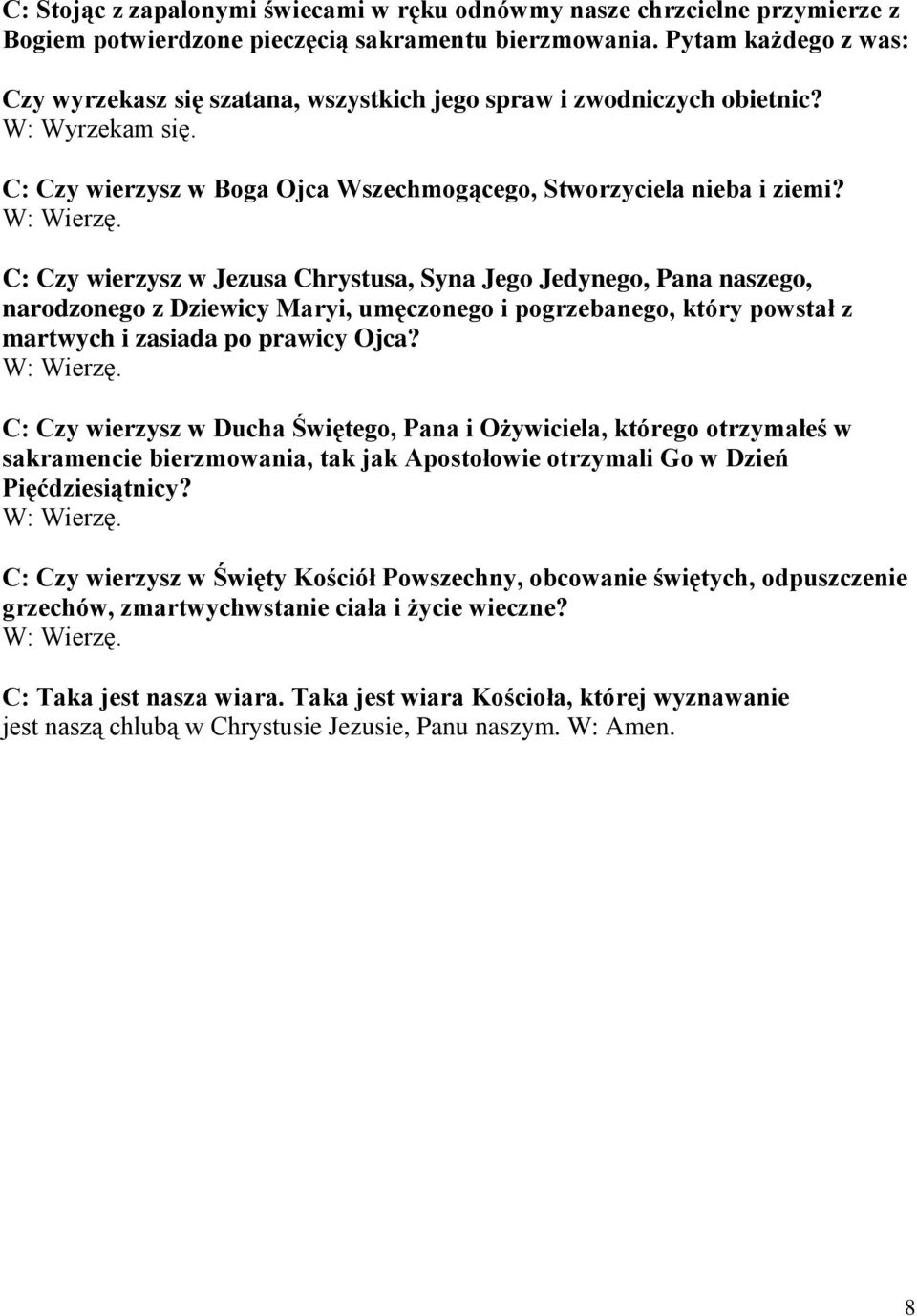 C: Czy wierzysz w Jezusa Chrystusa, Syna Jego Jedynego, Pana naszego, narodzonego z Dziewicy Maryi, umęczonego i pogrzebanego, który powstał z martwych i zasiada po prawicy Ojca? W: Wierzę.