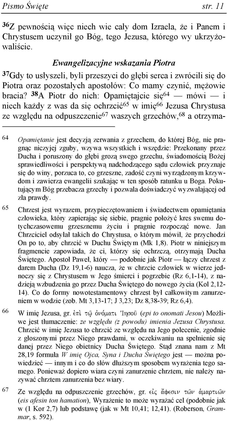 38 A Piotr do nich: Opamiętajcie się 64 mówi i niech kaŝdy z was da się ochrzcić 65 w imię 66 Jezusa Chrystusa ze względu na odpuszczenie 67 waszych grzechów, 68 a otrzyma- 64 Opamiętanie jest