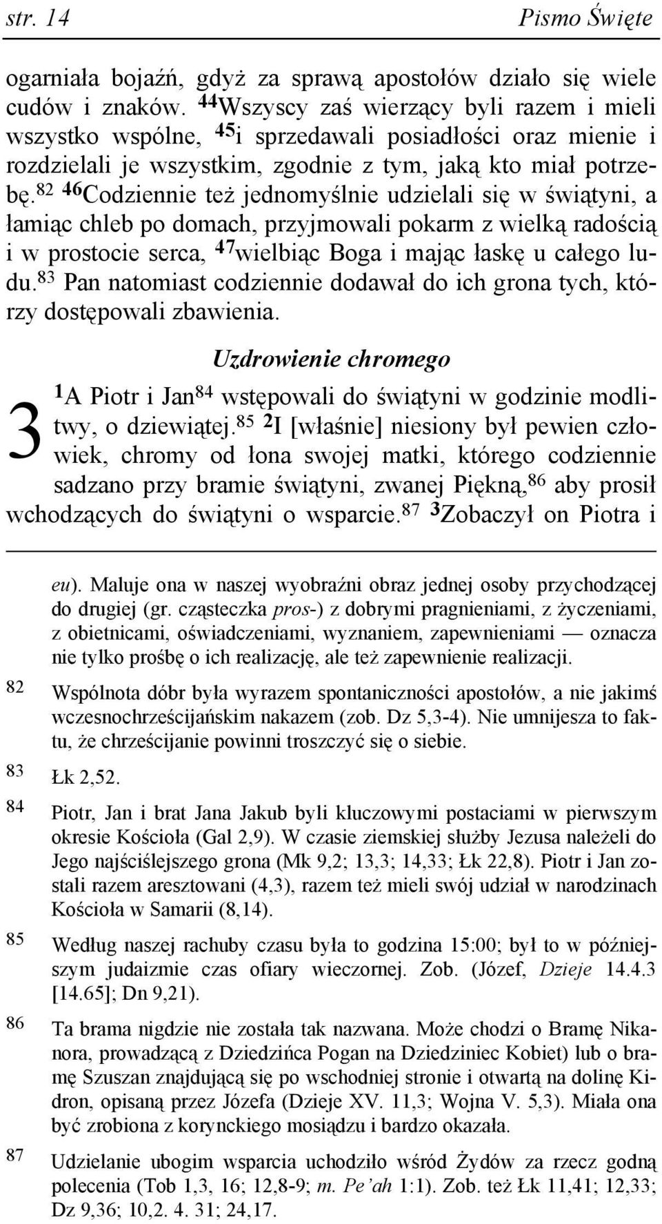 82 46 Codziennie teŝ jednomyślnie udzielali się w świątyni, a łamiąc chleb po domach, przyjmowali pokarm z wielką radością i w prostocie serca, 47 wielbiąc Boga i mając łaskę u całego ludu.