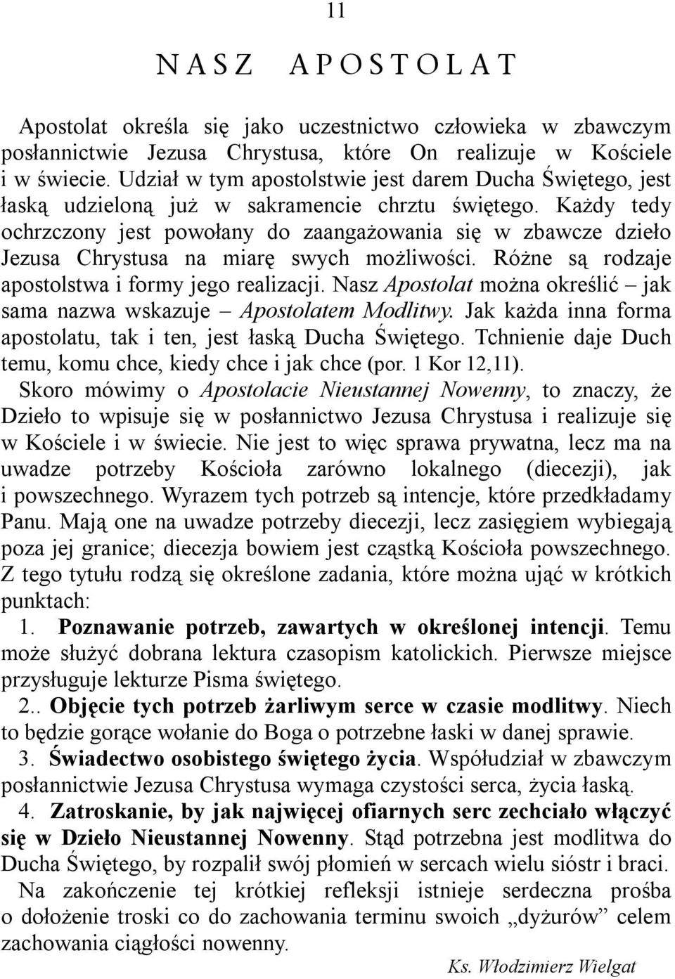 Każdy tedy ochrzczony jest powołany do zaangażowania się w zbawcze dzieło Jezusa Chrystusa na miarę swych możliwości. Różne są rodzaje apostolstwa i formy jego realizacji.