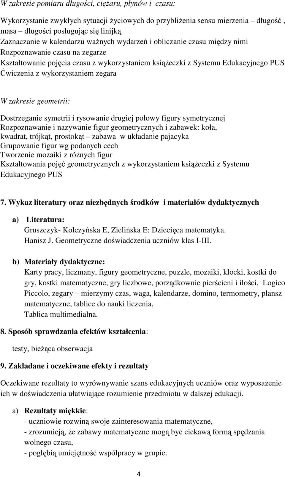 zakresie geometrii: Dostrzeganie symetrii i rysowanie drugiej połowy figury symetrycznej Rozpoznawanie i nazywanie figur geometrycznych i zabawek: koła, kwadrat, trójkąt, prostokąt zabawa w układanie