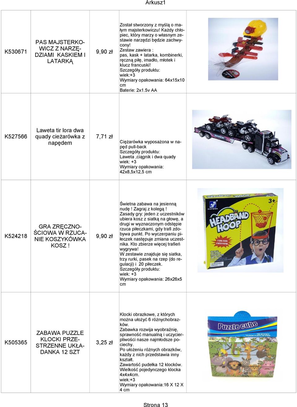 Zestaw zawiera : pas, kask + latarka, kombinerki, ręczną piłę, imadło, młotek i klucz francuski! Szczegóły produktu: wiek:+3 Wymiary opakowania: 64x15x10 cm Baterie: 2x1.