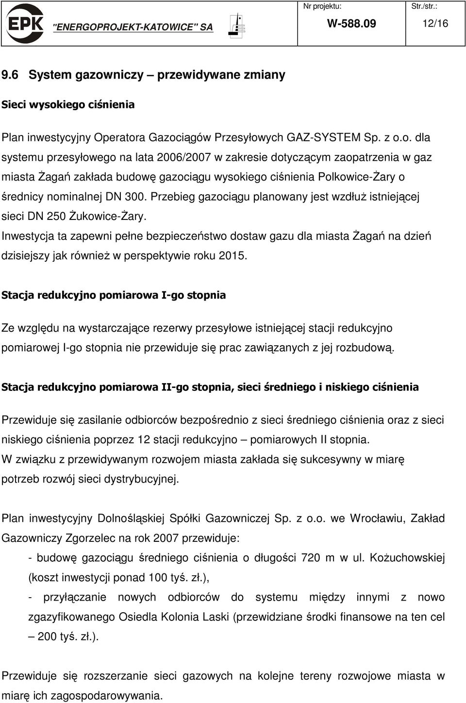 iego ciśnienia Plan inwestycyjny Operatora Gazociągów Przesyłowych GAZ-SYSTEM Sp. z o.o. dla systemu przesyłowego na lata 2006/2007 w zakresie dotyczącym zaopatrzenia w gaz miasta Żagań zakłada budowę gazociągu wysokiego ciśnienia Polkowice-Żary o średnicy nominalnej DN 300.