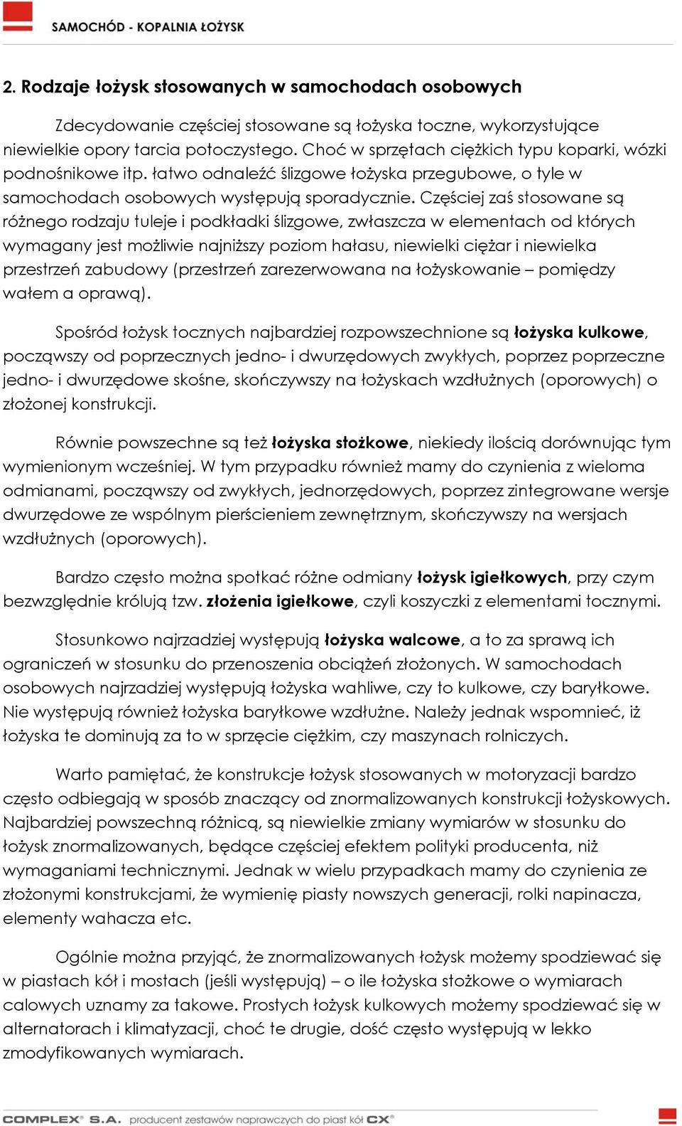 Częściej zaś stosowane są różnego rodzaju tuleje i podkładki ślizgowe, zwłaszcza w elementach od których wymagany jest możliwie najniższy poziom hałasu, niewielki ciężar i niewielka przestrzeń