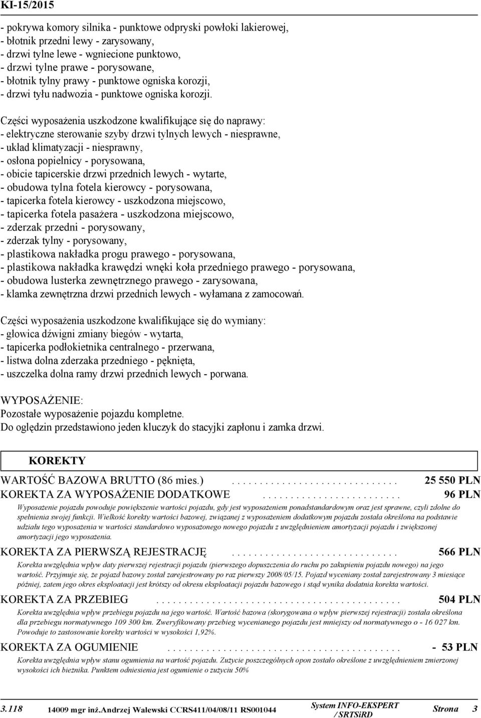 Części wyposażenia uszkodzone kwalifikujące się do naprawy: - elektryczne sterowanie szyby drzwi tylnych lewych - niesprawne, - układ klimatyzacji - niesprawny, - osłona popielnicy - porysowana, -