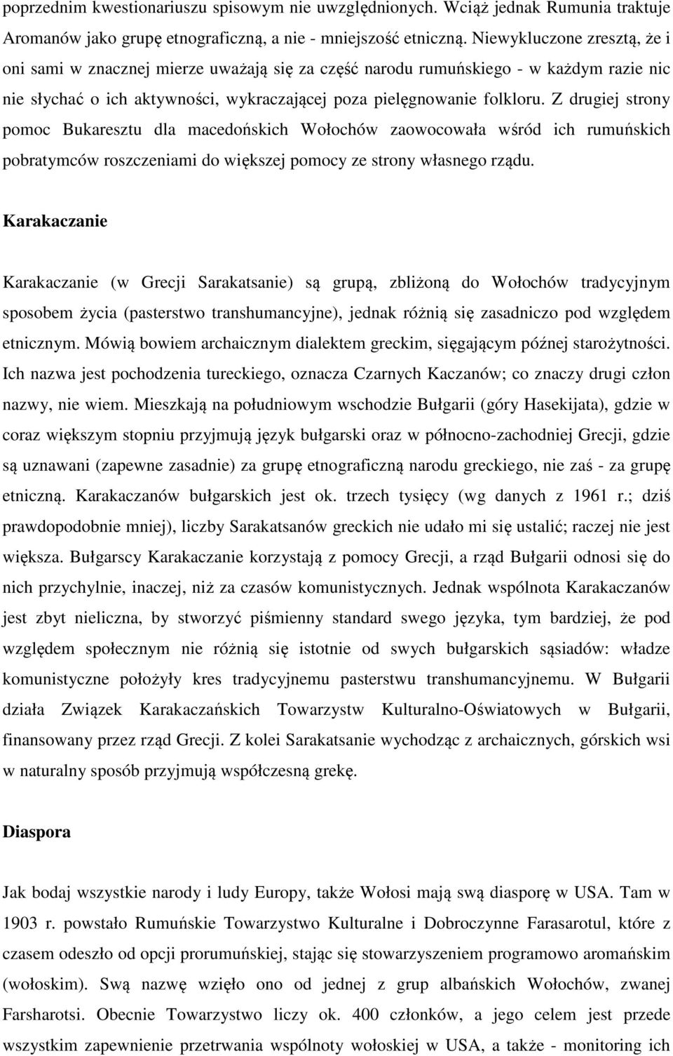 Z drugiej strony pomoc Bukaresztu dla macedońskich Wołochów zaowocowała wśród ich rumuńskich pobratymców roszczeniami do większej pomocy ze strony własnego rządu.