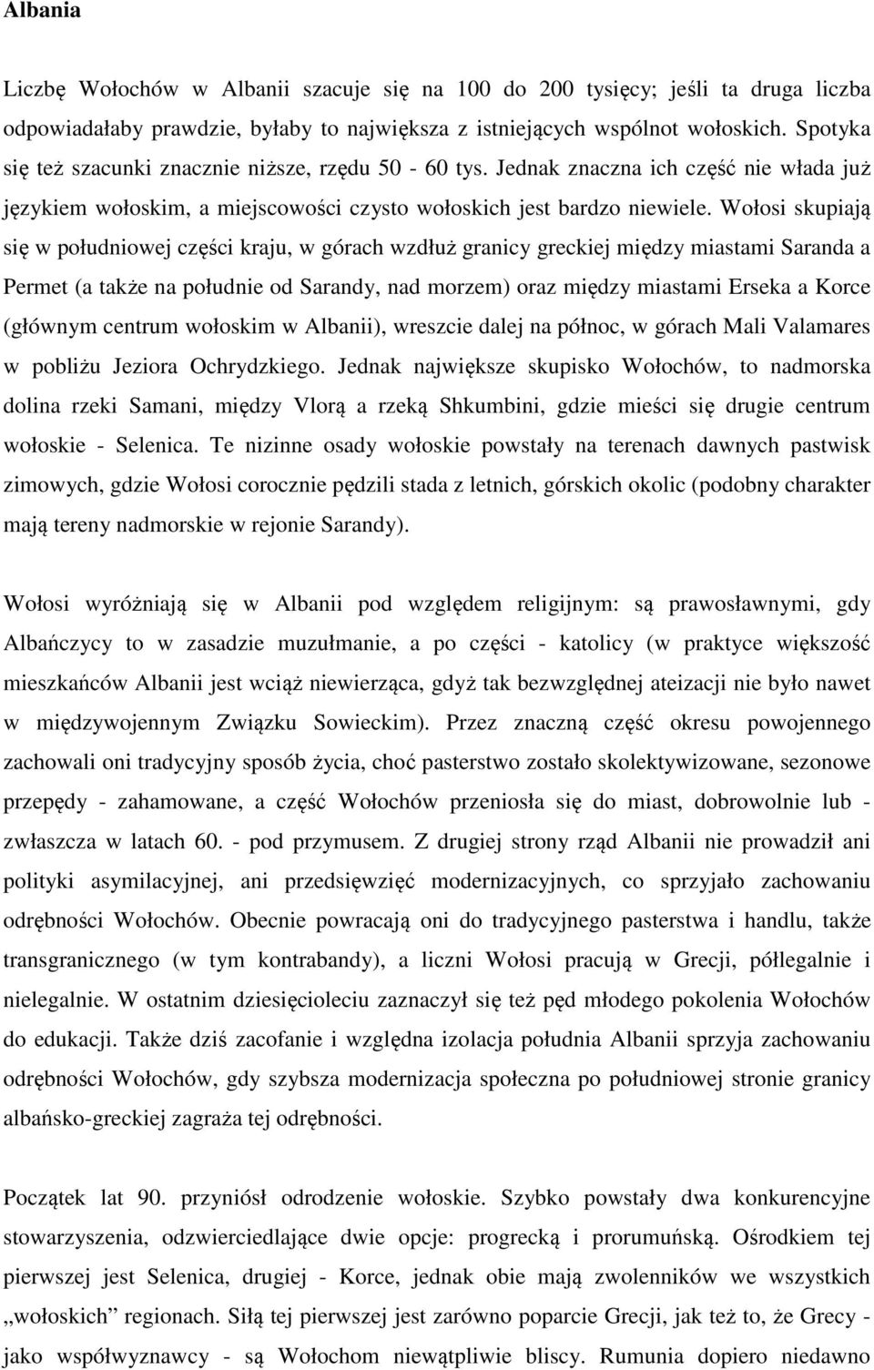 Wołosi skupiają się w południowej części kraju, w górach wzdłuż granicy greckiej między miastami Saranda a Permet (a także na południe od Sarandy, nad morzem) oraz między miastami Erseka a Korce