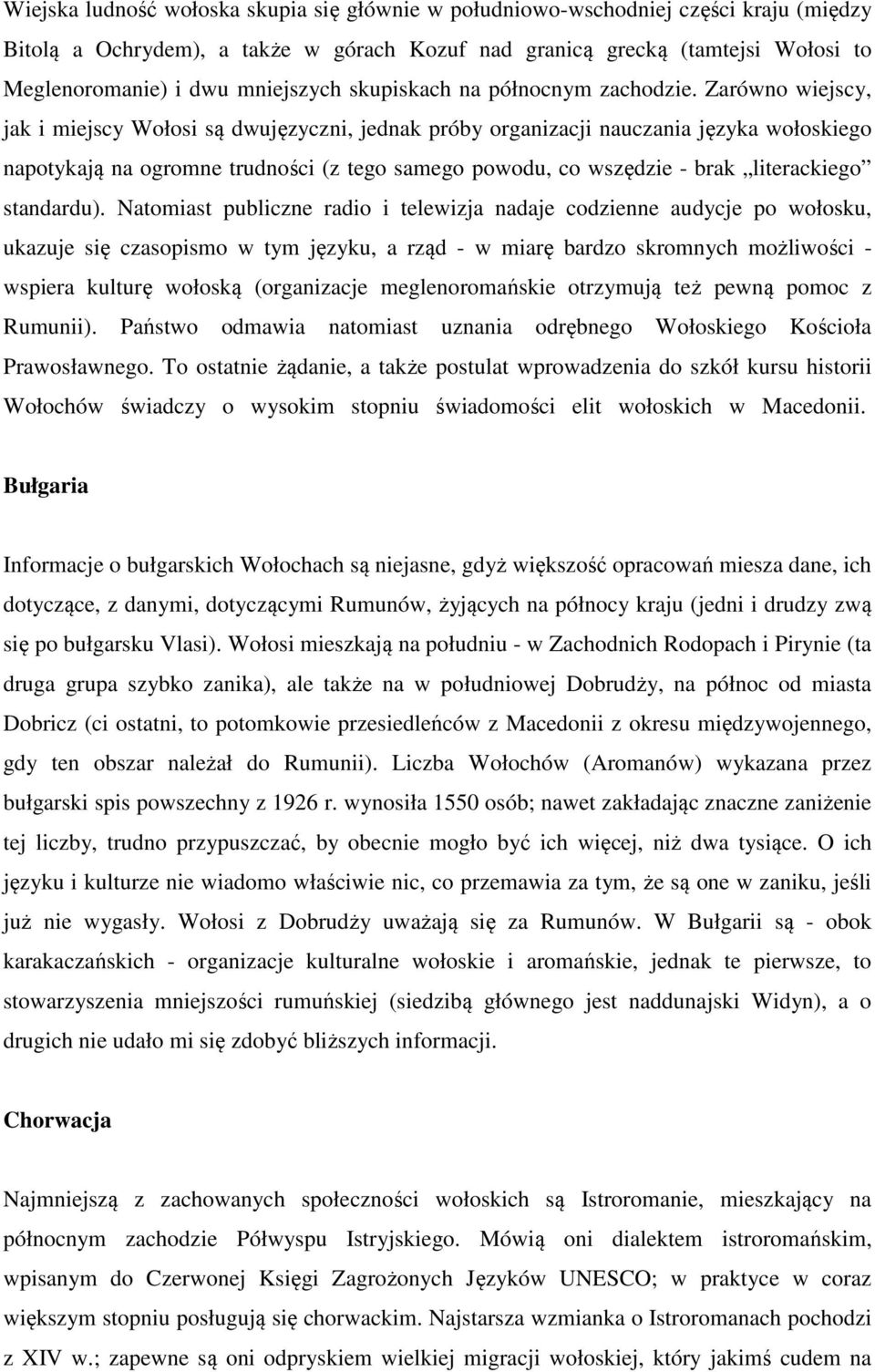 Zarówno wiejscy, jak i miejscy Wołosi są dwujęzyczni, jednak próby organizacji nauczania języka wołoskiego napotykają na ogromne trudności (z tego samego powodu, co wszędzie - brak literackiego