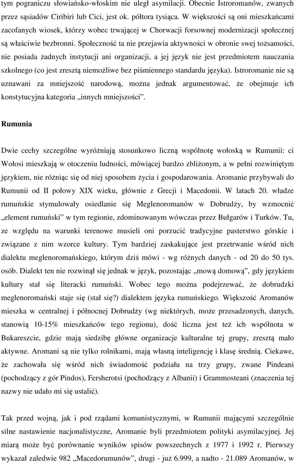 Społeczność ta nie przejawia aktywności w obronie swej tożsamości, nie posiada żadnych instytucji ani organizacji, a jej język nie jest przedmiotem nauczania szkolnego (co jest zresztą niemożliwe bez