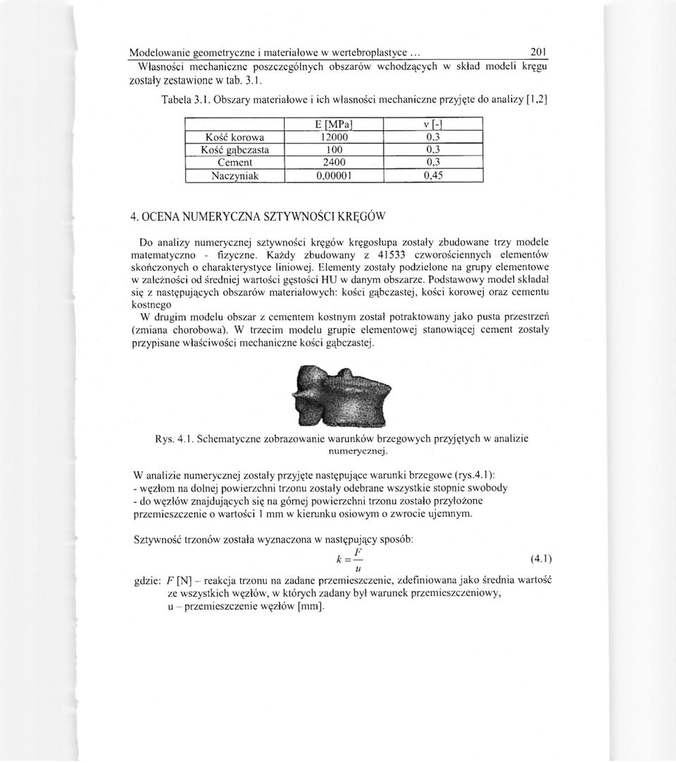 Tabela 3.1. Obszary materiałowe i ich własności mechaniczne przyjęte do analizy [1,2] E [MPa] v[-] Kość korowa 12000 0,3 Kość gąbczasta 100 0,3 Cement 2400 0,3 Naczyniak 0,00001 0,45 4.