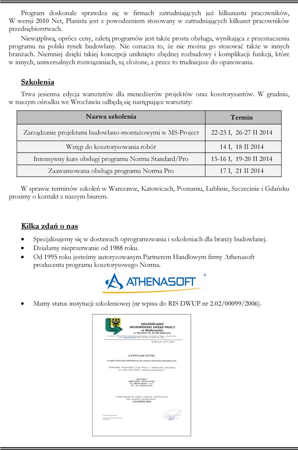 Niemniej dzięki takiej koncepcji uniknięto zbędnej rozbudowy i komplikacji funkcji, które w innych, uniwersalnych rozwiązaniach, są złoŝone, a przez to trudniejsze do opanowania.