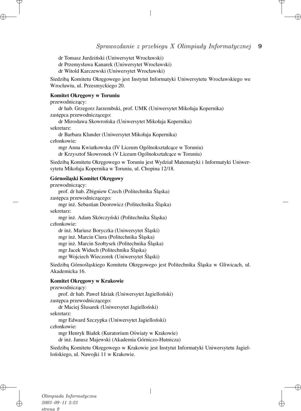 UMK (Uniwersytet Mikołaja Kopernika) zastępca przewodniczącego: dr Mirosława Skowrońska (Uniwersytet Mikołaja Kopernika) sekretarz: dr Barbara Klunder (Uniwersytet Mikołaja Kopernika) członkowie: mgr