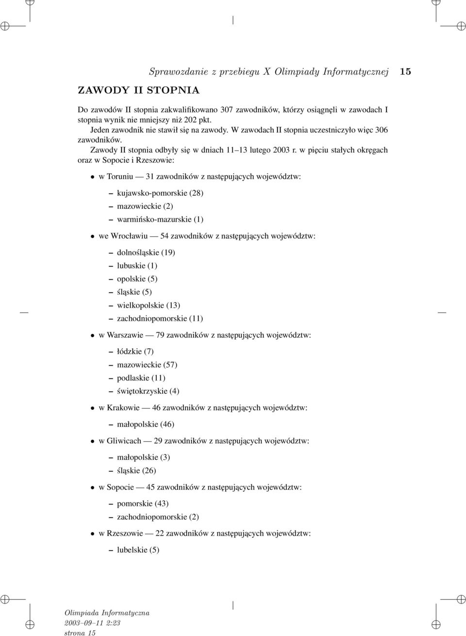 w pięciu stałych okręgach oraz w Sopocie i Rzeszowie: w Toruniu 31 zawodników z następujących województw: kujawsko-pomorskie (28) mazowieckie (2) warmińsko-mazurskie (1) we Wrocławiu 54 zawodników z