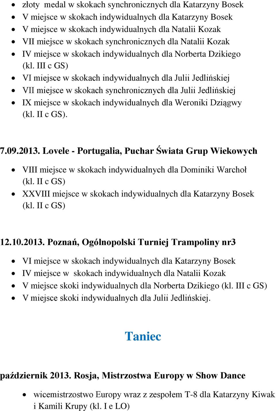III c GS) VI miejsce w skokach indywidualnych dla Julii Jedlińskiej VII miejsce w skokach synchronicznych dla Julii Jedlińskiej IX miejsce w skokach indywidualnych dla Weroniki Dziągwy (kl. II c GS).