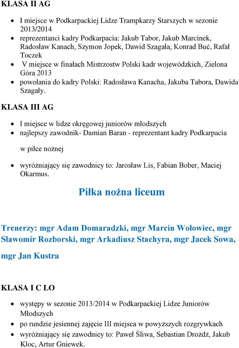KLASA III AG I miejsce w lidze okręgowej juniorów młodszych najlepszy zawodnik- Damian Baran - reprezentant kadry Podkarpacia w piłce nożnej wyróżniający się zawodnicy to: Jarosław Lis, Fabian Bober,