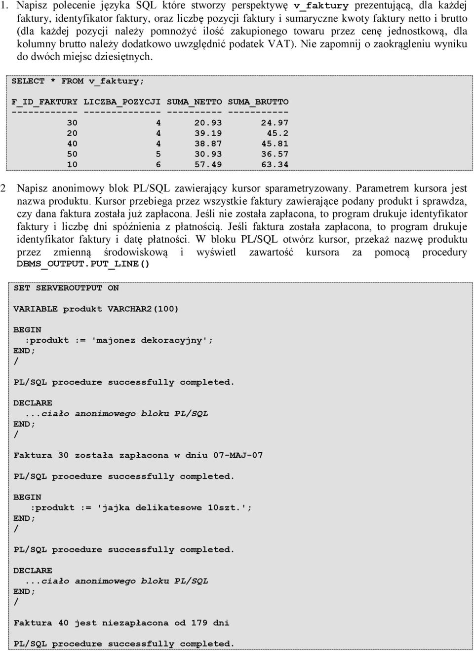Nie zapomnij o zaokrągleniu wyniku do dwóch miejsc dziesiętnych. SELECT * FROM v_faktury; F_ID_FAKTURY LICZBA_POZYCJI SUMA_NETTO SUMA_BRUTTO ------------ -------------- ---------- ----------- 30 4 20.