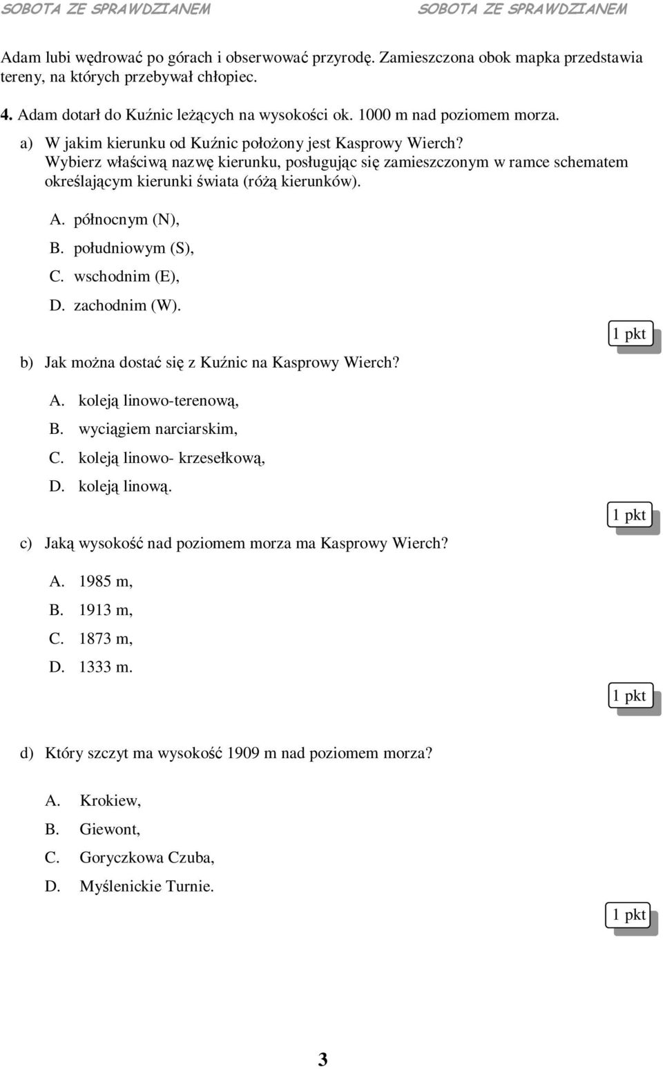 południowym (S), C. wschodnim (E), D. zachodnim (W). b) Jak mona dosta si z Kunic na Kasprowy Wierch? A. kolej linowo-terenow, B. wycigiem narciarskim, C. kolej linowo- krzesełkow, D. kolej linow. c) Jak wysoko nad poziomem morza ma Kasprowy Wierch?