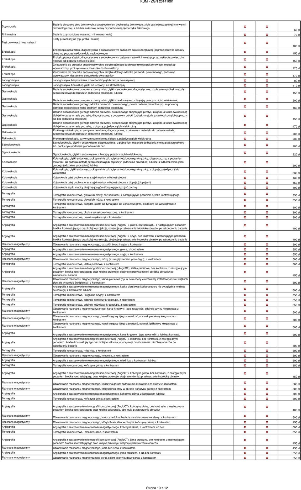 próba Rinkela) 100 zł Endoskopia Endoskopia nosa/zatok, diagnostyczna z endoskopowym badaniem zatoki szczękowej (poprzez przewód nosowy dolny lub poprzez nakłucie dołu nadkłodowego) 150 zł Endoskopia