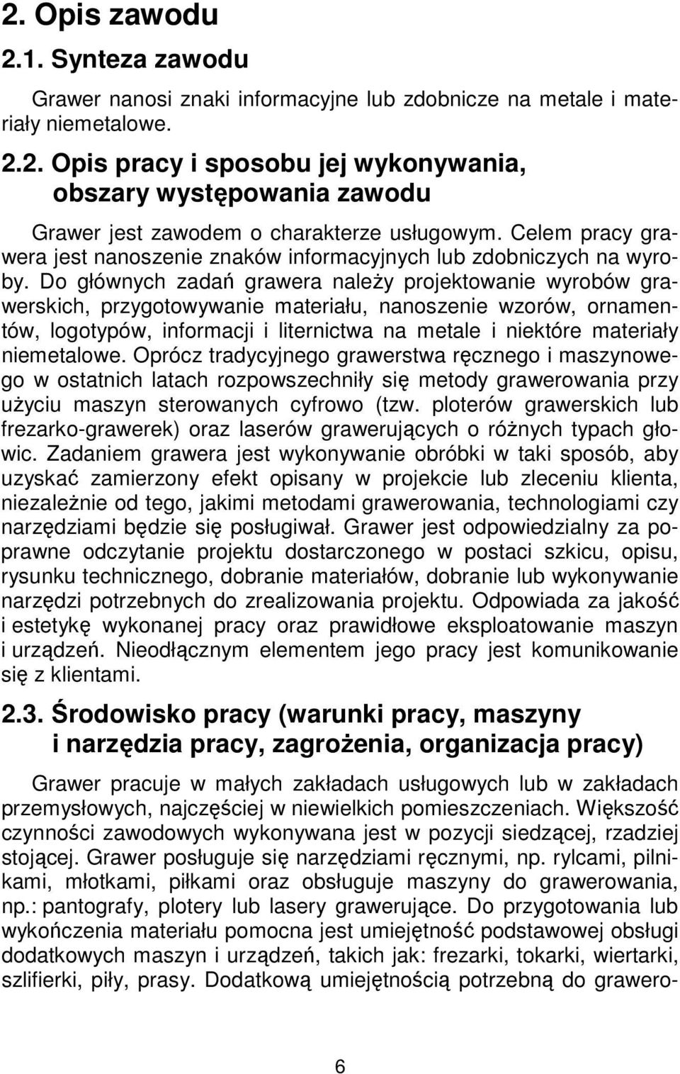 Do głównych zadań grawera należy projektowanie wyrobów grawerskich, przygotowywanie materiału, nanoszenie wzorów, ornamentów, logotypów, informacji i liternictwa na metale i niektóre materiały