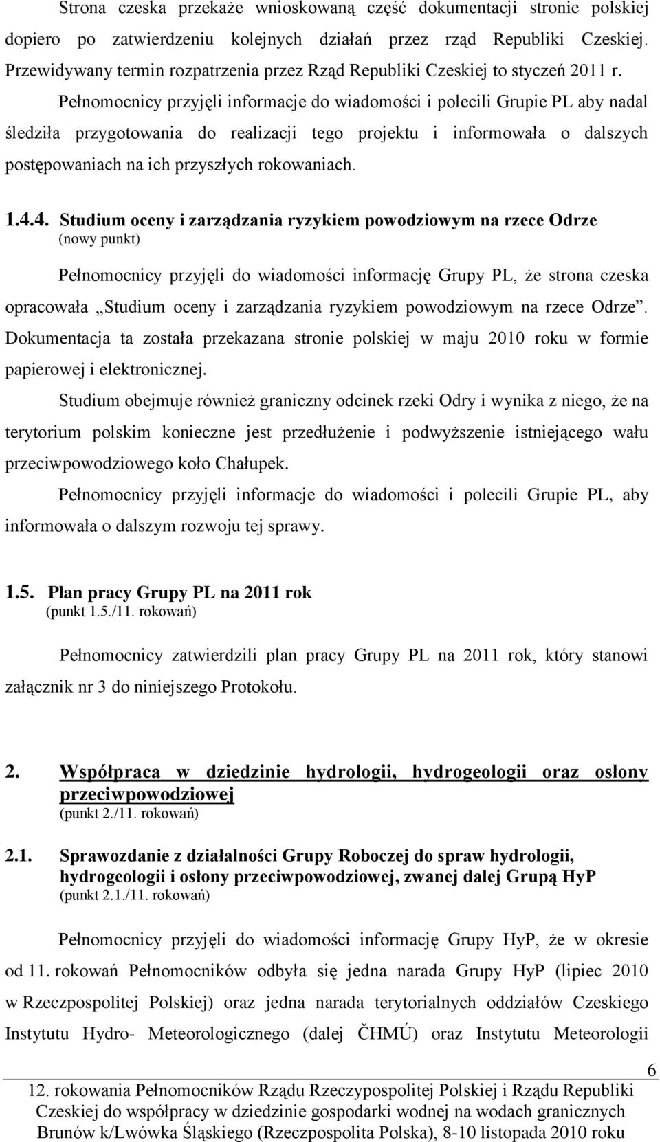 Pełnomocnicy przyjęli informacje do wiadomości i polecili Grupie PL aby nadal śledziła przygotowania do realizacji tego projektu i informowała o dalszych postępowaniach na ich przyszłych rokowaniach.