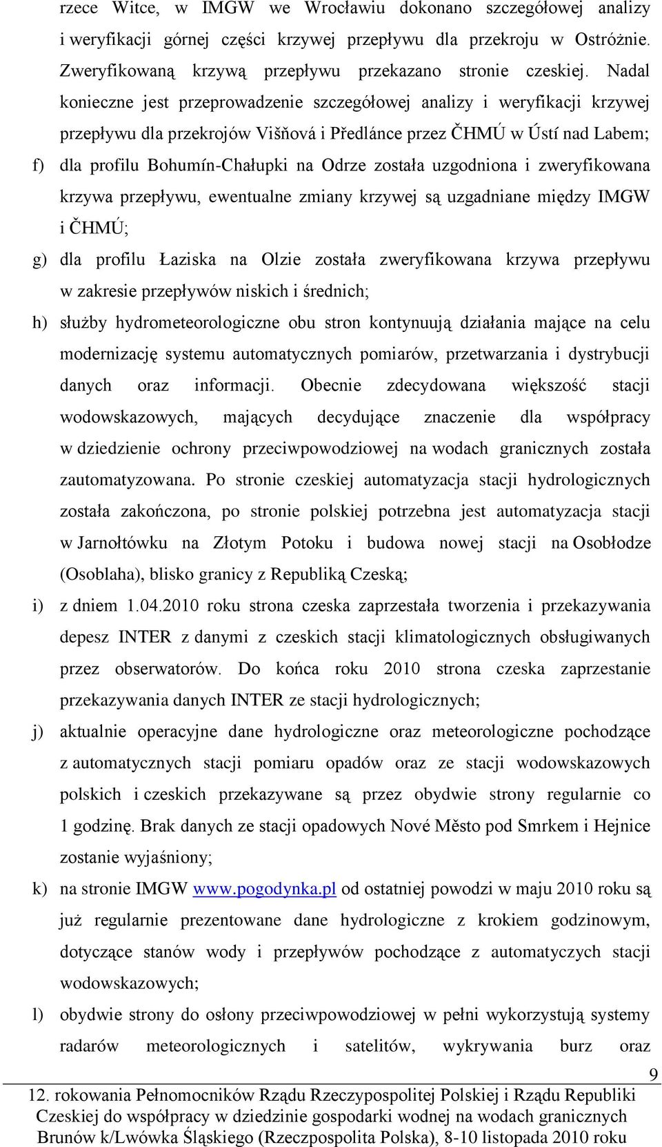 została uzgodniona i zweryfikowana krzywa przepływu, ewentualne zmiany krzywej są uzgadniane między IMGW i ČHMÚ; g) dla profilu Łaziska na Olzie została zweryfikowana krzywa przepływu w zakresie