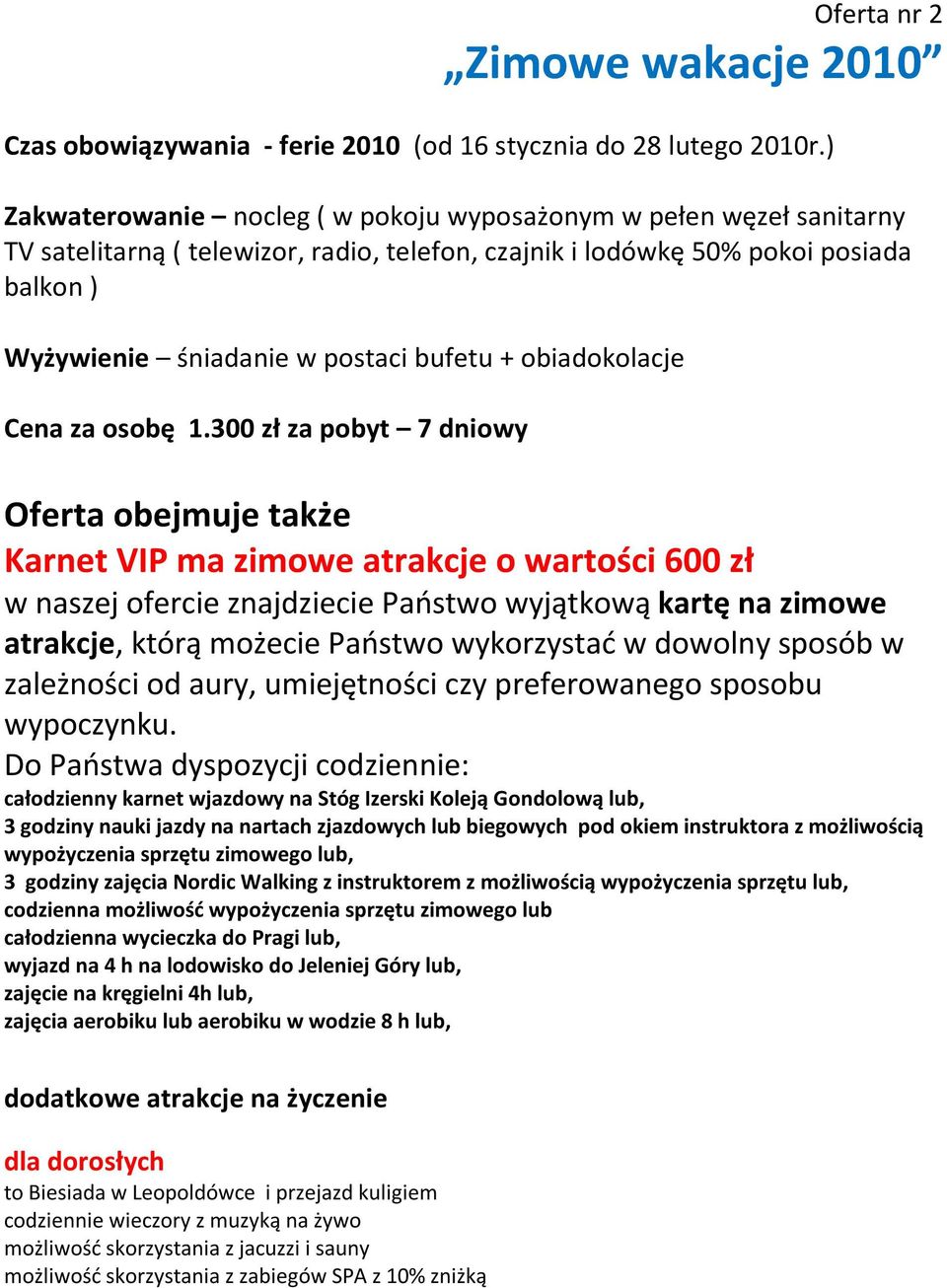 300 zł za pobyt 7 dniowy Oferta obejmuje także Karnet VIP ma zimowe atrakcje o wartości 600 zł w naszej ofercie znajdziecie Państwo wyjątkową kartę na zimowe atrakcje, którą możecie Państwo