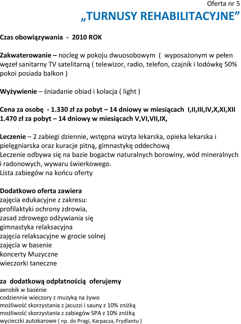 470 zł za pobyt 14 dniowy w miesiącach V,VI,VII,IX, Leczenie 2 zabiegi dziennie, wstępna wizyta lekarska, opieka lekarska i pielęgniarska oraz kuracje pitną, gimnastykę oddechową Leczenie odbywa się