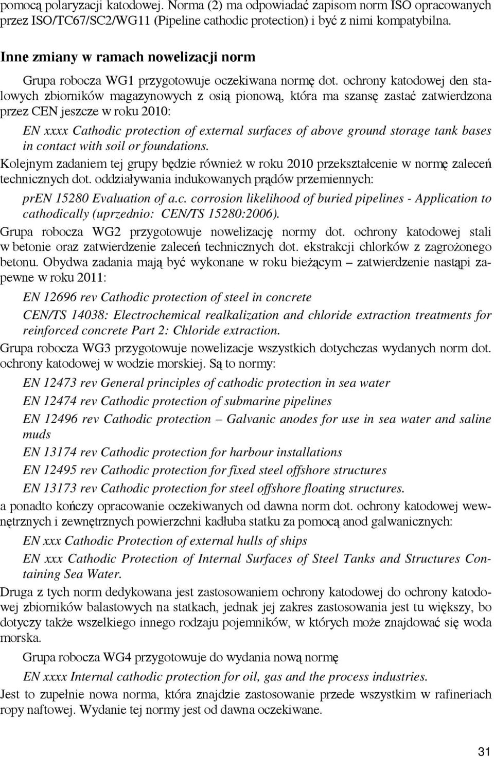 ochrony katodowej den stalowych zbiorników magazynowych z osią pionową, która ma szansę zastać zatwierdzona przez CEN jeszcze w roku 2010: EN xxxx Cathodic protection of external surfaces of above
