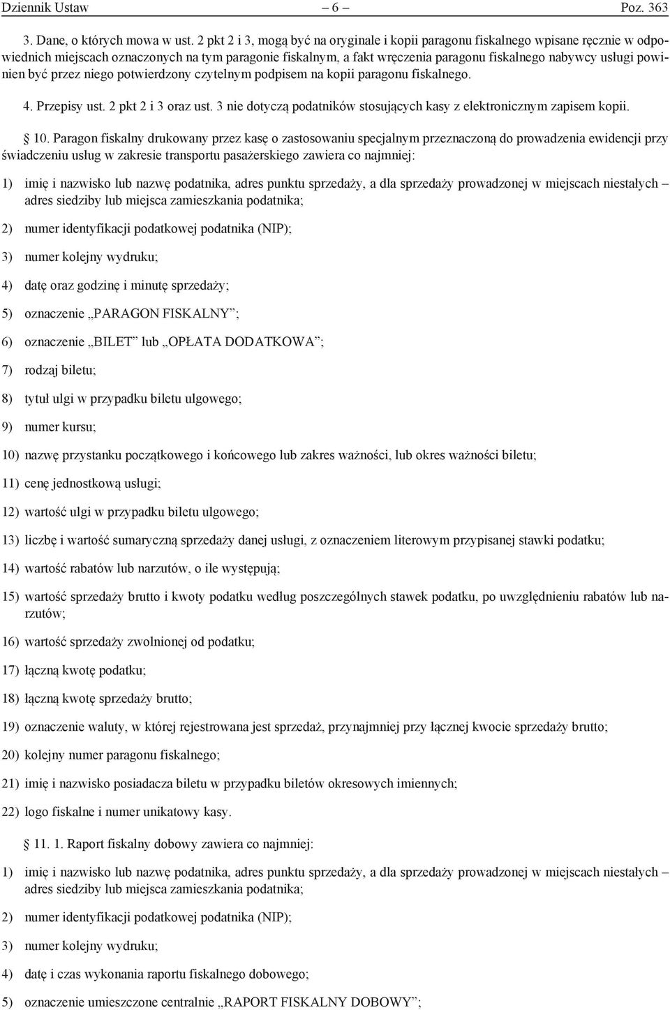 powinien być przez niego potwierdzony czytelnym podpisem na kopii paragonu fiskalnego. 4. Przepisy ust. 2 pkt 2 i 3 oraz ust. 3 nie dotyczą podatników stosujących kasy z elektronicznym zapisem kopii.