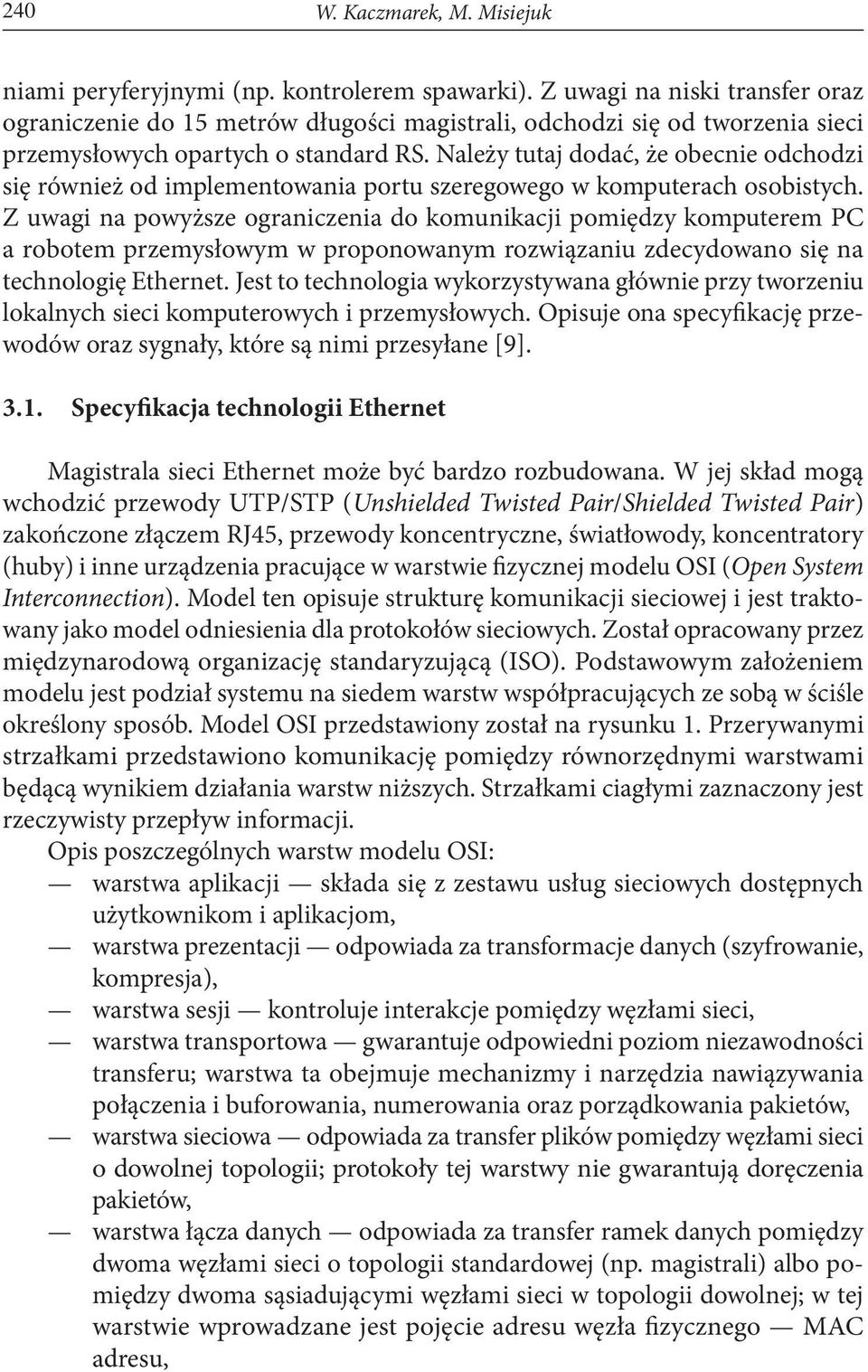 Należy tutaj dodać, że obecnie odchodzi się również od implementowania portu szeregowego w komputerach osobistych.