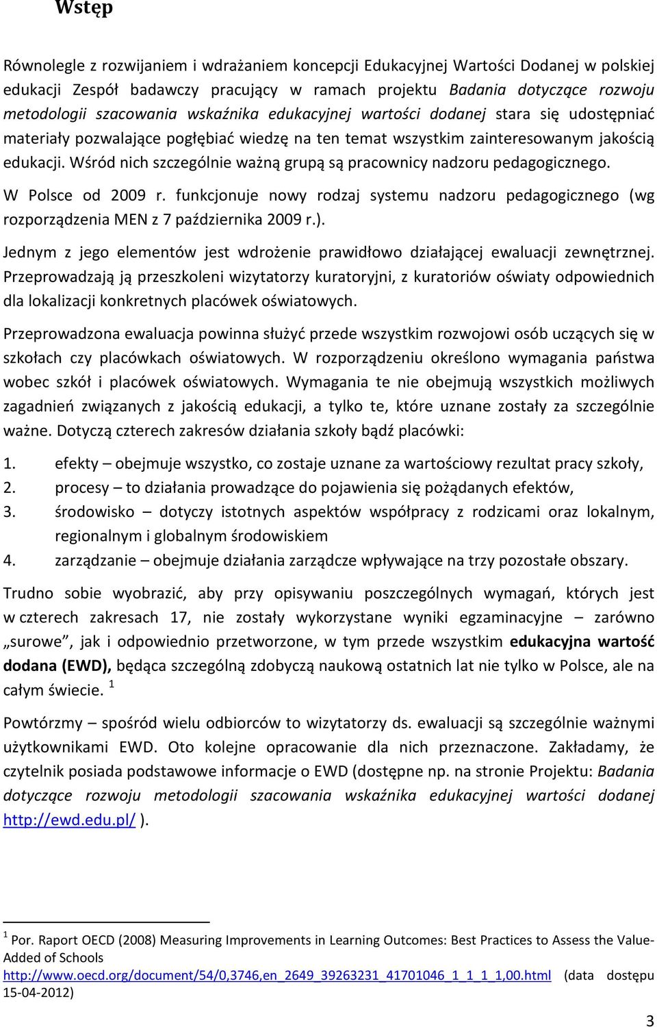 Wśród nich szczególnie ważną grupą są pracownicy nadzoru pedagogicznego. W Polsce od 2009 r. funkcjonuje nowy rodzaj systemu nadzoru pedagogicznego (wg rozporządzenia MEN z 7 października 2009 r.).