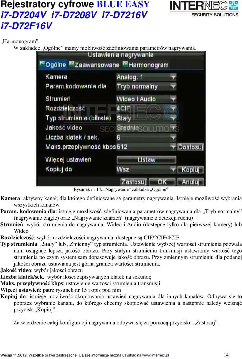 nagrywania: Wideo i Audio (dostępne tylko dla pierwszej kamery) lub Wideo Rozdzielczość: wybór rozdzielczości nagrywania, dostępne są CIF/2CIF/4CIF Typ strumienia: Stały lub Zmienny typ strumienia.