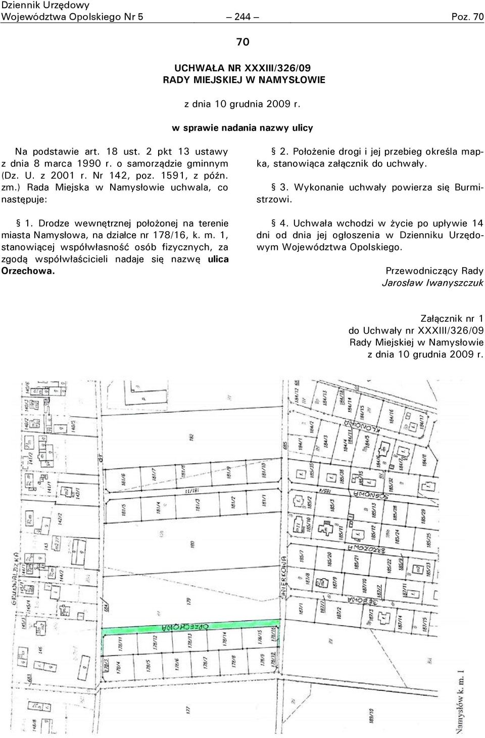 Drodze wewnętrznej położonej na terenie miasta Namysłowa, na działce nr 178/16, k. m. 1, stanowiącej współwłasność osób fizycznych, za zgodą współwłaścicieli nadaje się nazwę ulica Orzechowa. 2.