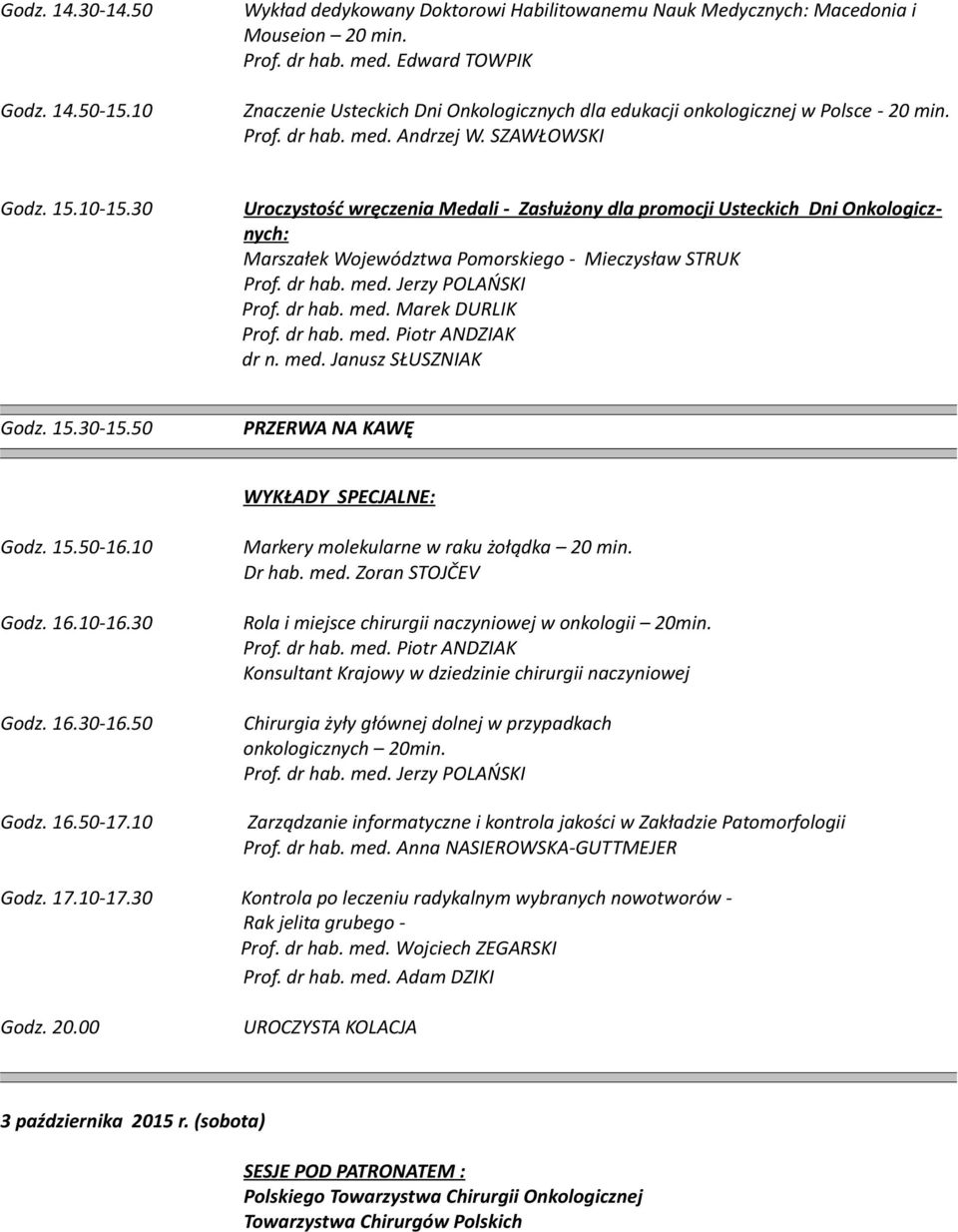 30 Uroczystość wręczenia Medali - Zasłużony dla promocji Usteckich Dni Onkologicznych: Marszałek Województwa Pomorskiego - Mieczysław STRUK Prof. dr hab. med. Marek DURLIK dr n. med. Janusz SŁUSZNIAK Godz.