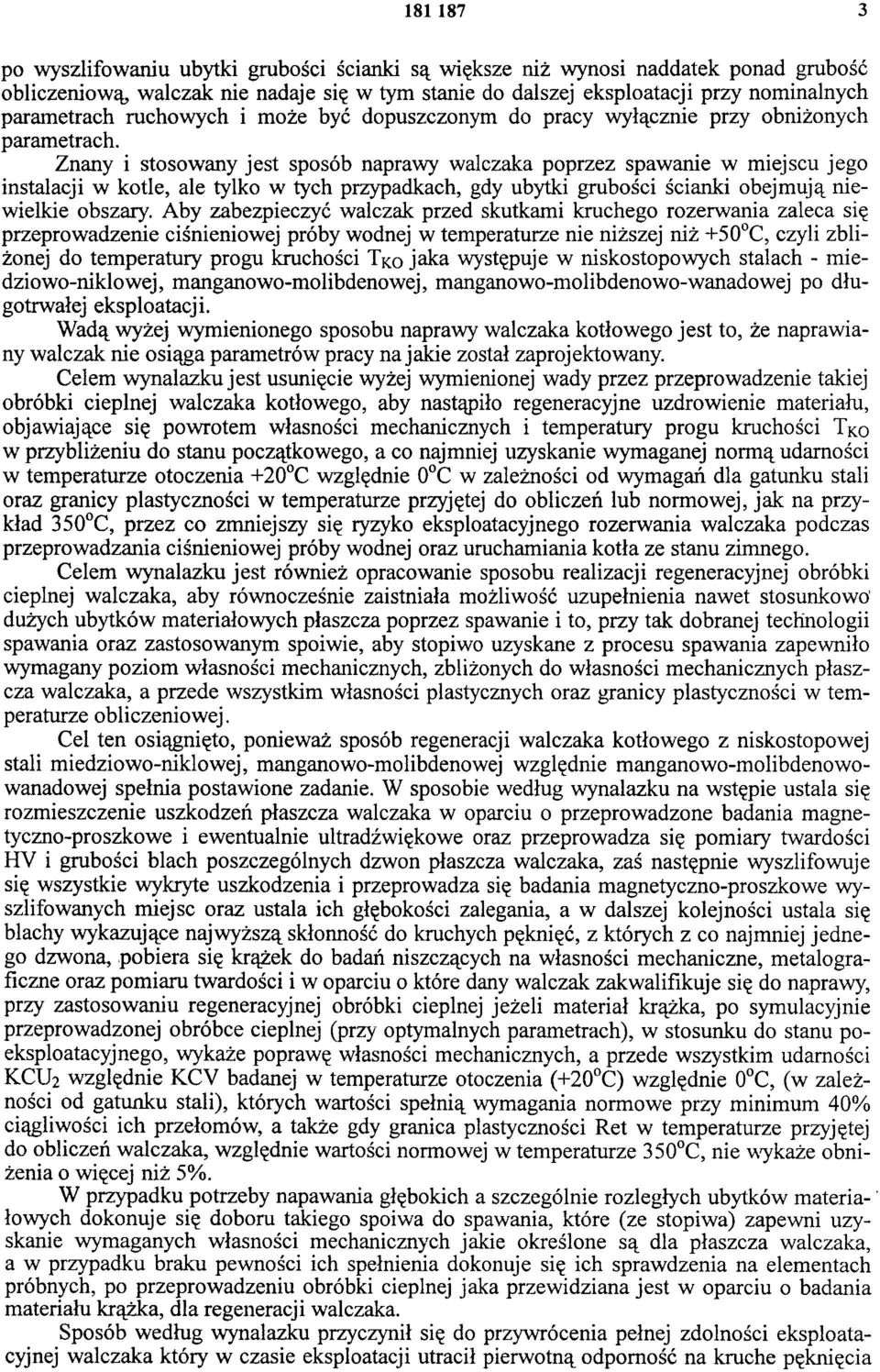 Znany i stosowany jest sposób naprawy walczaka poprzez spawanie w miejscu jego instalacji w kotle, ale tylko w tych przypadkach, gdy ubytki grubości ścianki obejmują niewielkie obszary.