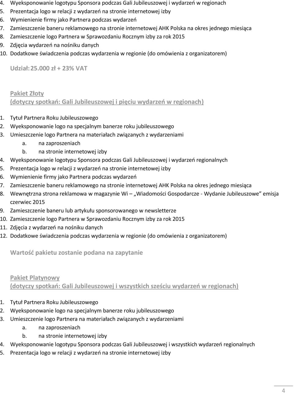 Dodatkowe świadczenia podczas wydarzenia w regionie (do omówienia z organizatorem) Udział: 25.000 zł + 23% VAT Pakiet Złoty (dotyczy spotkań: Gali Jubileuszowej i pięciu wydarzeń w regionach) 4.