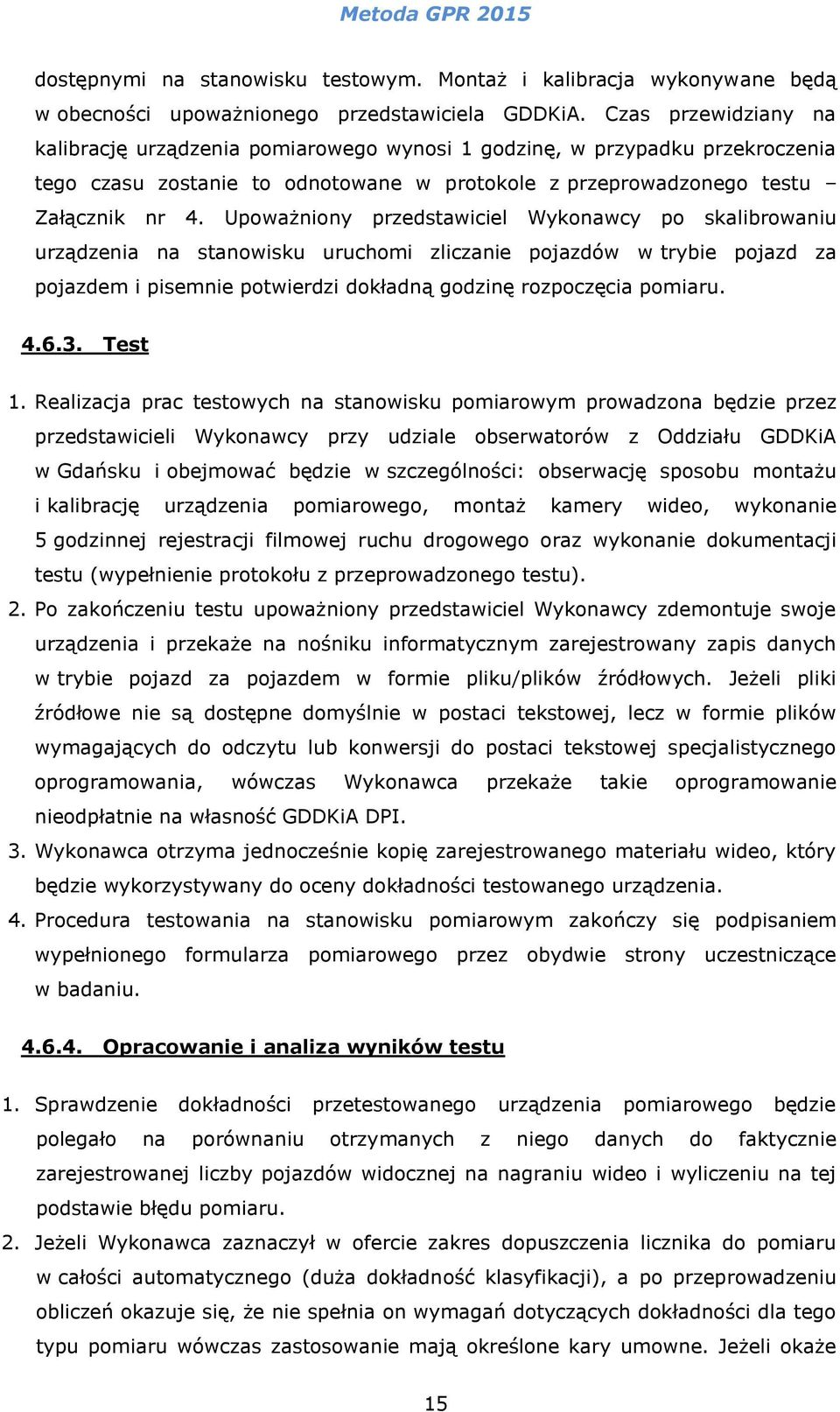 Upoważniony przedstawiciel Wykonawcy po skalibrowaniu urządzenia na stanowisku uruchomi zliczanie pojazdów w trybie pojazd za pojazdem i pisemnie potwierdzi dokładną godzinę rozpoczęcia pomiaru. 4.6.