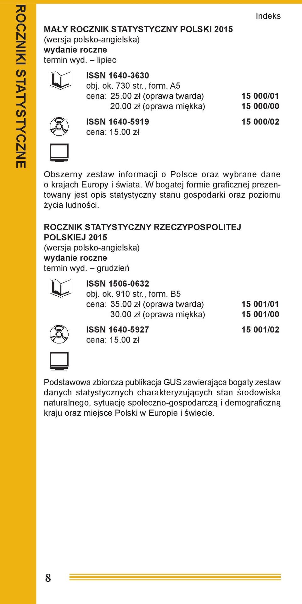 W bogatej formie graficznej prezentowany jest opis statystyczny stanu gospodarki oraz poziomu życia ludności. ROCZNIK STATYSTYCZNY RZECZYPOSPOLITEJ POLSKIEJ 2015 termin wyd.