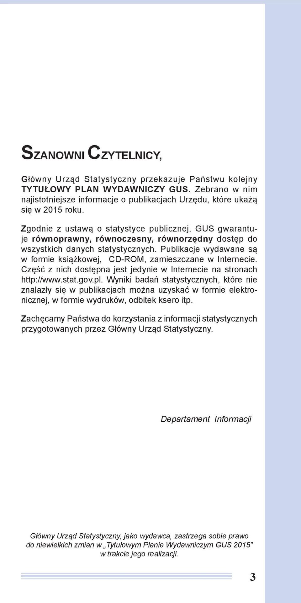 Publikacje wydawane są w formie książkowej, CD-ROM, zamieszczane w Internecie. Część z nich dostępna jest jedynie w Internecie na stronach http://www.stat.gov.pl.